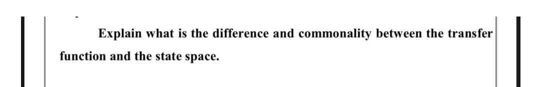 Explain what is the difference and commonality between the transfer
function and the state space.
