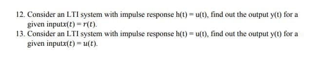 12. Consider an LTI system with impulse response h(t) = u(t), find out the output y(t) for a
given inputx(t) = r(t).
13. Consider an LTI system with impulse response h(t) = u(t), find out the output y(t) for a
given inputx(t) = u(t).
%3!
