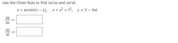 Use the Chain Rule to find az/as and az/at.
az
at
z = arcsin(x - y), x=s² + t², y = 3 - 4st