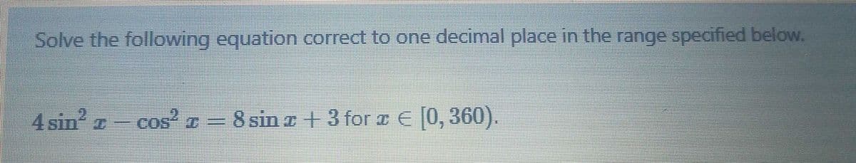 Solve the following equation correct to one decimal place in the range specified below.
4 sin² z - cos² z = 8 sin z + 3 for ™ € [0, 360).