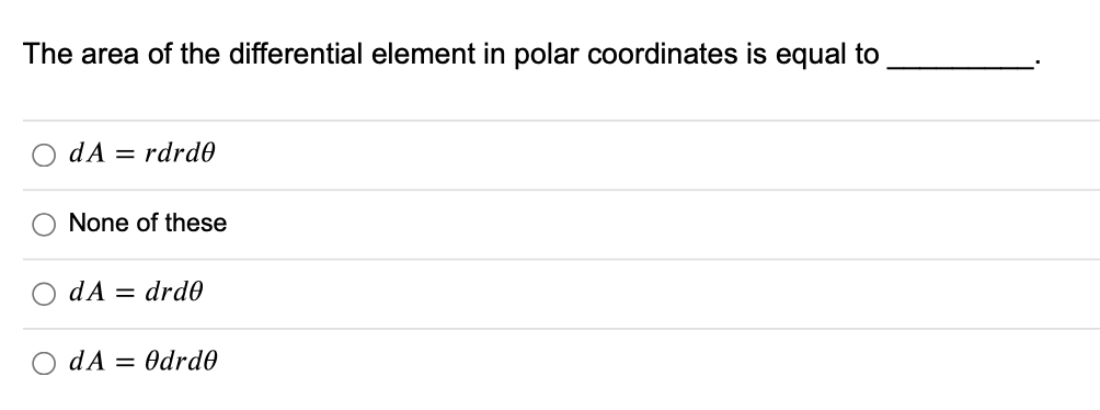 The area of the differential element in polar coordinates is equal to
dA = rdrd0
None of these
O dA = drd0
dA = Odrde

