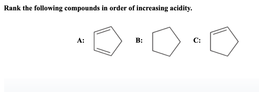 Rank the following compounds in order of increasing acidity.
A:
B:
C:
