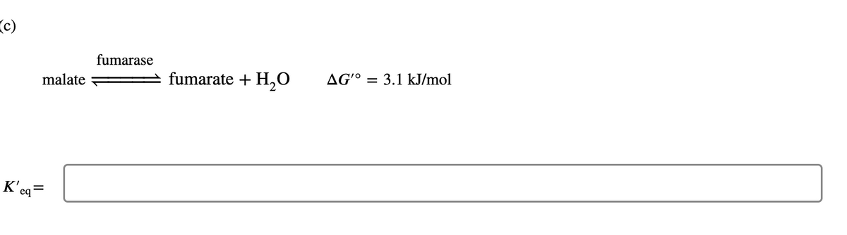 (c)
fumarase
malate
fumarate + H,0
AG'° = 3.1 kJ/mol
K'eq=

