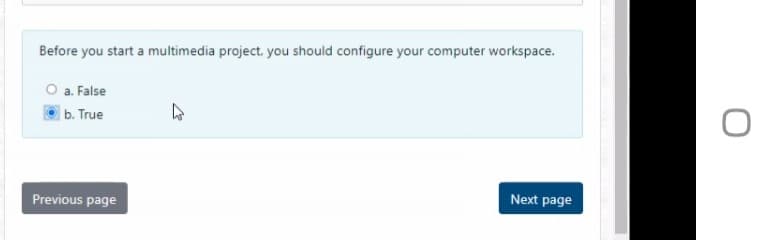 Before you start a multimedia project, you should configure your computer workspace.
a. False
b. True
Previous page
Next page
