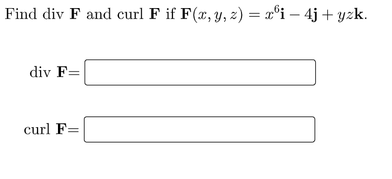 Find div F and curl F if F(x, y, z) = x°i – 4j + yzk.
div F=
curl F=
