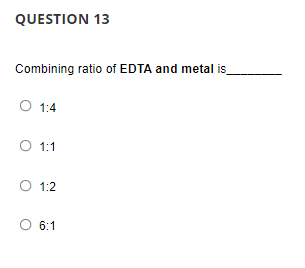 QUESTION 13
Combining ratio of EDTA and metal is
1:4
O 1:1
O 1:2
O 6:1
