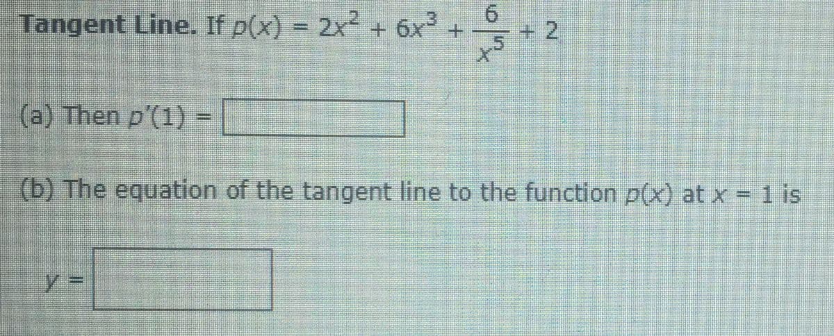 Tangent Line. If p(x) = 2x + 6x +
%3D
+2,
(a) Then p'(1) =
(b) The equation of the tangent line to the function p(x) at x = 1 is
%3D
%3D
