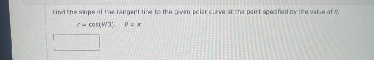 Find the slope of the tangent line to the given polar curve at the point specified by the value of 0.
r = cos(0/3), 0 = π