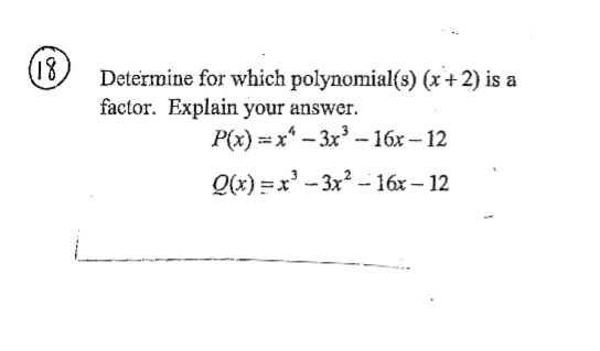 (18.
Determine for which polynomial(s) (x + 2) is a
factor. Explain your answer.
P(x)=x²-3x³-16x-12
Q(x)=x²-3x²-16x-12