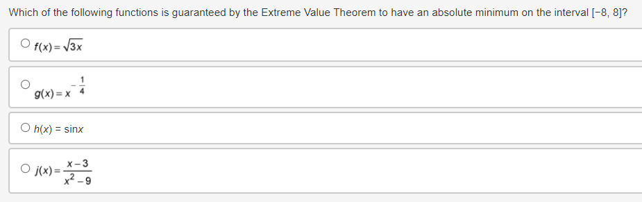 Which of the following functions is guaranteed by the Extreme Value Theorem to have an absolute minimum on the interval [-8, 8]?
Of(x)=√3x
g(x)=x
○ h(x) = sinx
○ j(x)=-
x-3
x²-9