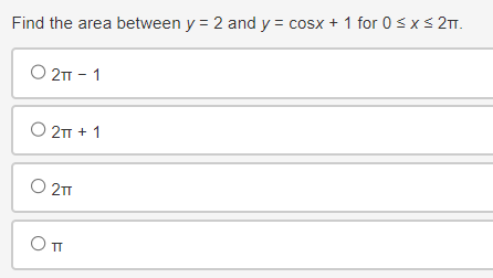 Find the area between y = 2 and y = cosx + 1 for 0 ≤ x ≤ 2πT.
O2π-1
○ 2πT + 1
○ 2πT
Оп
