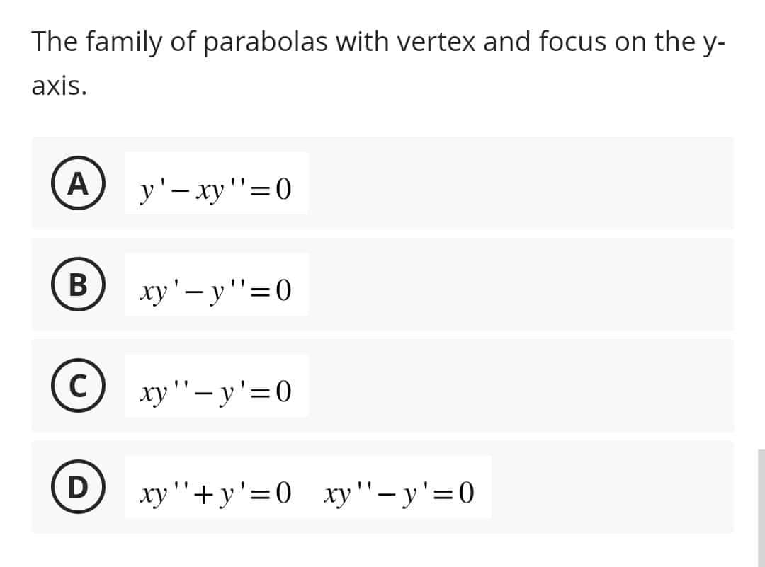 The family of parabolas with vertex and focus on the y-
axis.
A
B
C
D
y' - xy "=0
xy'-y "=0
xy" - y'=0
xy"+y'=0 xy"-y'=0