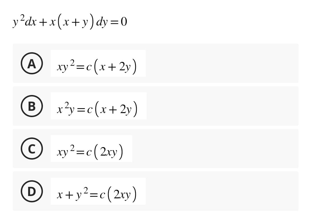 y²dx + x(x+y) dy=0
A xy²=c(x+2y)
B
C
D
x²y=c(x+2y)
xy² = c(2xy)
x+y²=c(2xy)