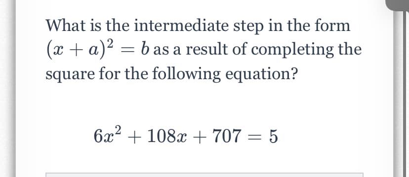 What is the intermediate step in the form
(x + a)2 = b as a result of completing the
square for the following equation?
6x2 + 108x + 707 = 5
