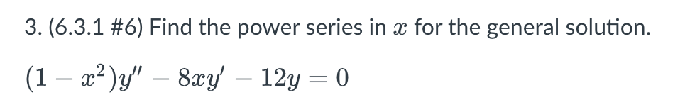 3. (6.3.1 #6) Find the power series in x for the general solution.
(1-x²) y" - 8xy 12y = 0