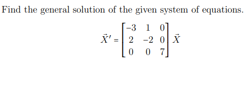 Find the general solution of the given system of equations.
-3 1 0]
X' =|
2 -2 0 X
0 7
