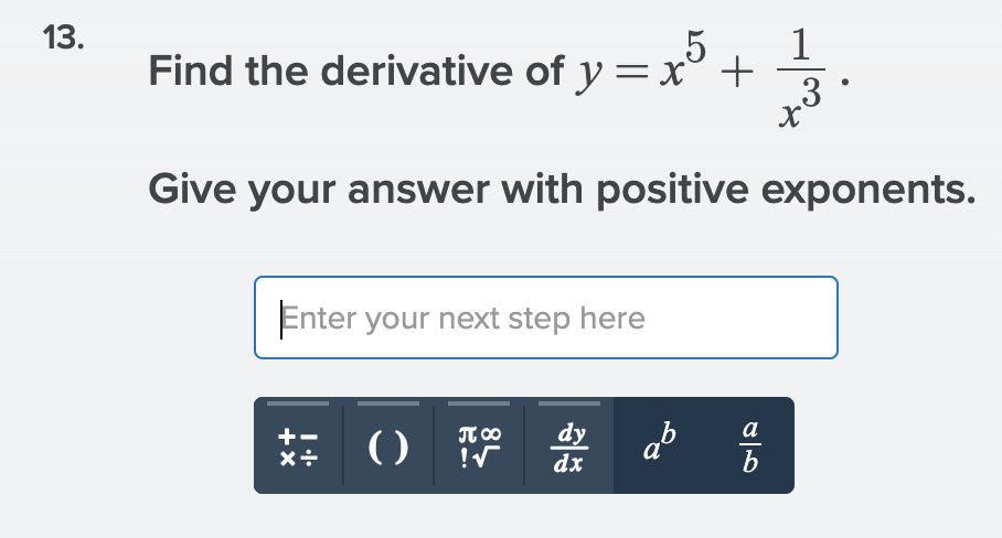 13.
.5
1
Find the derivative of y =x° +
Give your answer with positive exponents.
Enter your next step here
dy
dx
ab
b
()
T 00
