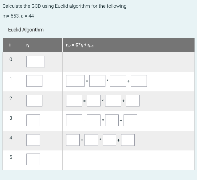 Calculate the GCD using Euclid algorithm for the following
m= 653, a = 44
Euclid Algorithm
i
0
1
2
3
4
5
₁-1= C*r₁ + ₁+1
||
II
11
*
+
+
+
+