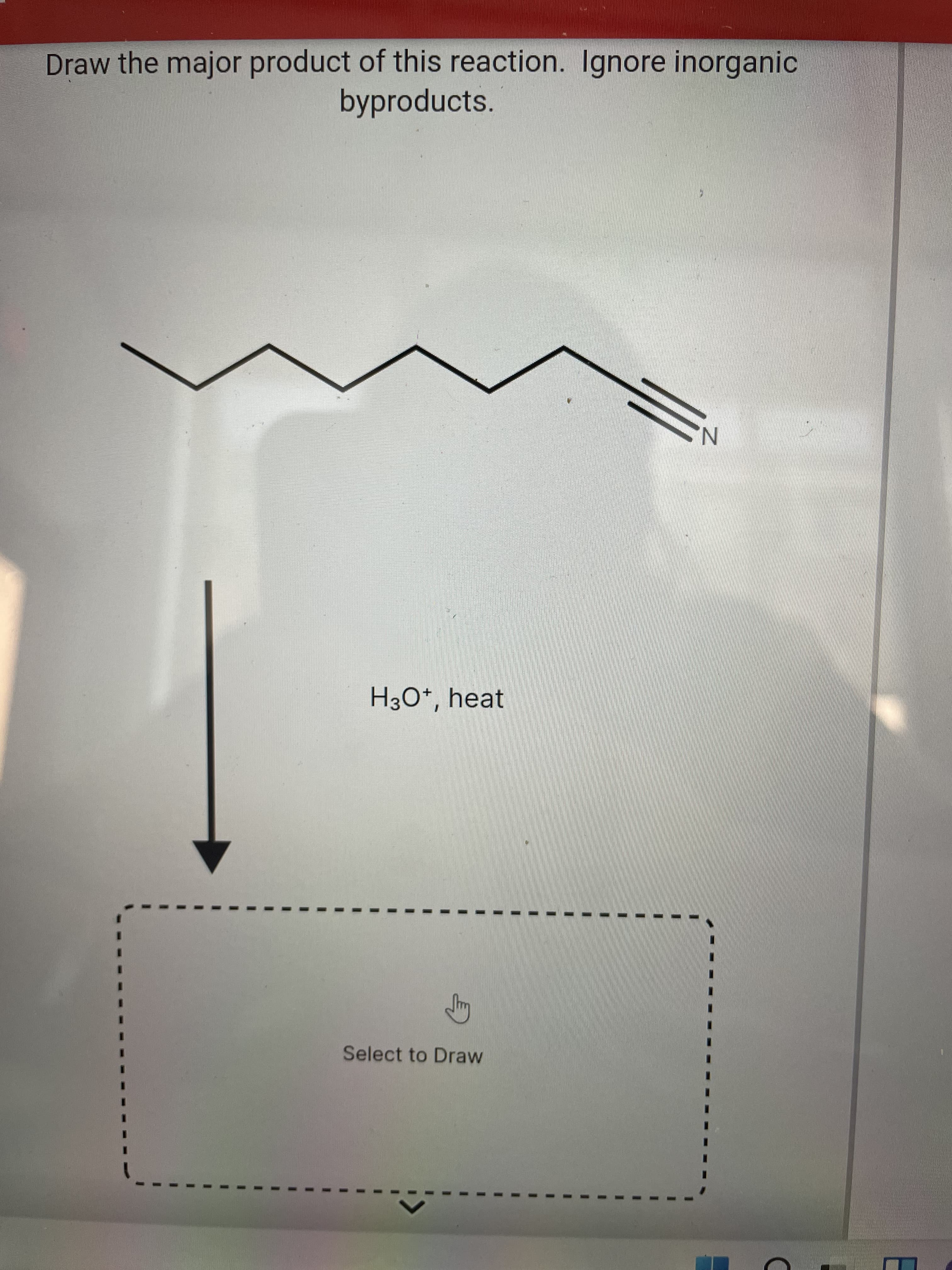 Draw the major product of this reaction. Ignore inorganic
byproducts.
N,
H3O*, heat
Select to Draw
