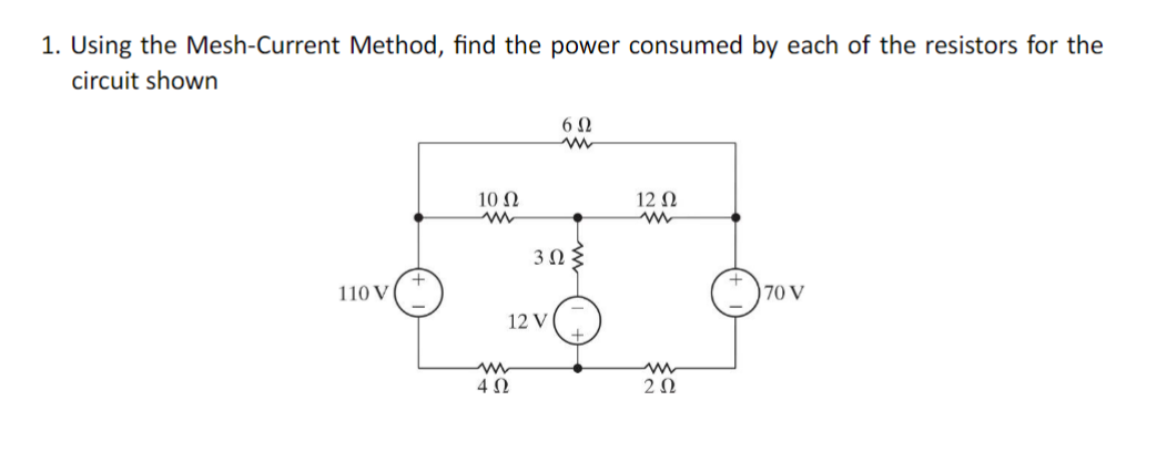 1. Using the Mesh-Current Method, find the power consumed by each of the resistors for the
circuit shown
110 V
10 Ω
w
4 Ω
6Ω
ww
3 ΩΣ
12 V
12 Ω
www
ww
2 Ω
170 V