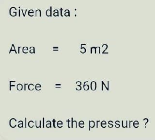 Given data:
Area
= 5 m2
Force = 360 N
Calculate the pressure?