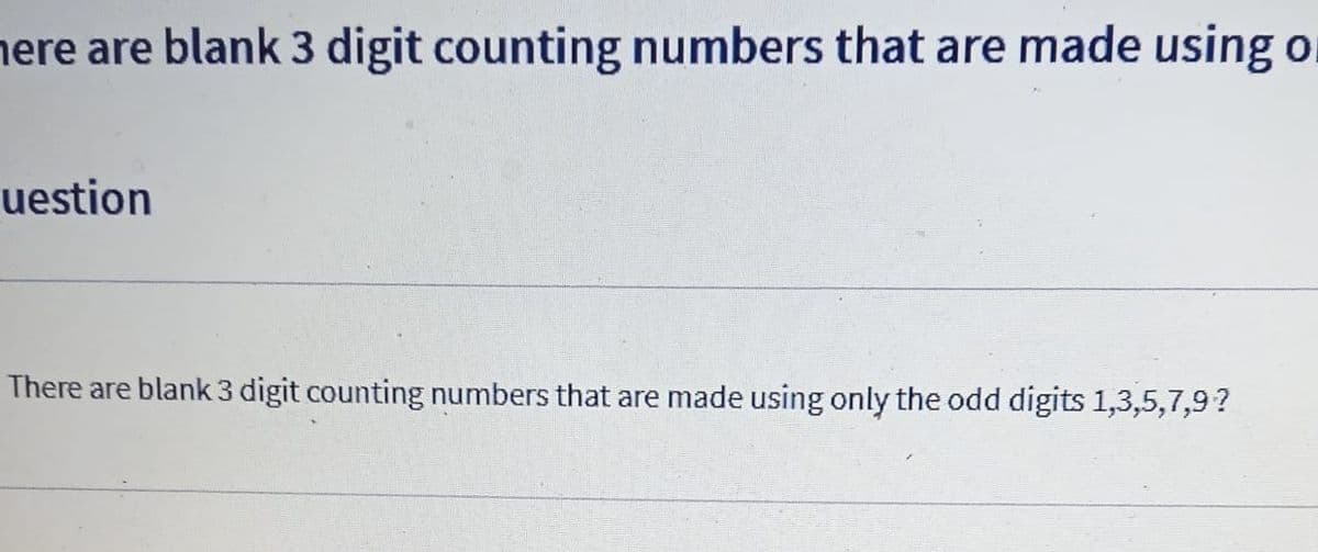 here are blank 3 digit counting numbers that are made using o
uestion
There are blank 3 digit counting numbers that are made using only the odd digits 1,3,5,7,9?
