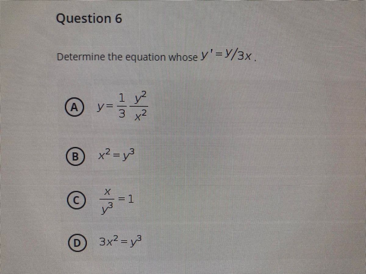 Question 6
Determine the equation whose y'=Y/3x.
1 y?
A y%=
32
B
x² = y³
D
3x² = y³
D.
