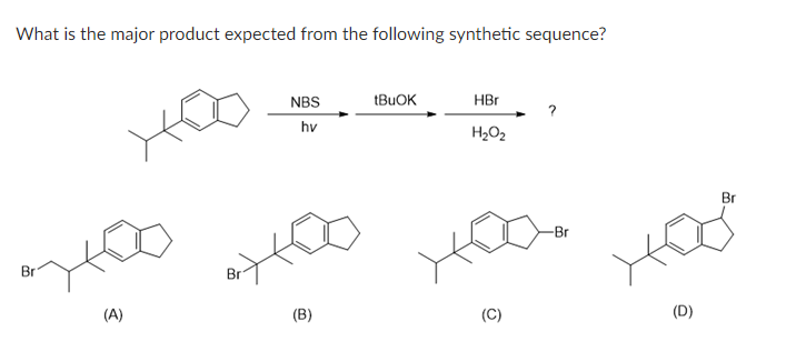 What is the major product expected from the following synthetic sequence?
Br
(A)
Br
NBS
hv
(B)
tBuOK
HBr
H₂O₂
(C)
-Br
Br
HOO
(D)