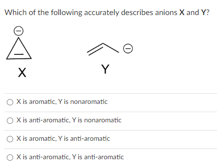 Which of the following accurately describes anions X and Y?
X
Y
X is aromatic, Y is nonaromatic
X is anti-aromatic, Y is nonaromatic
0
O X is aromatic, Y is anti-aromatic
O X is anti-aromatic, Y is anti-aromatic