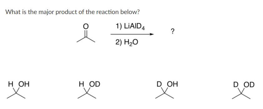 What is the major product of the reaction below?
1) LIAID4
?
2) H-О
н он
H OD
D OH
D OD
