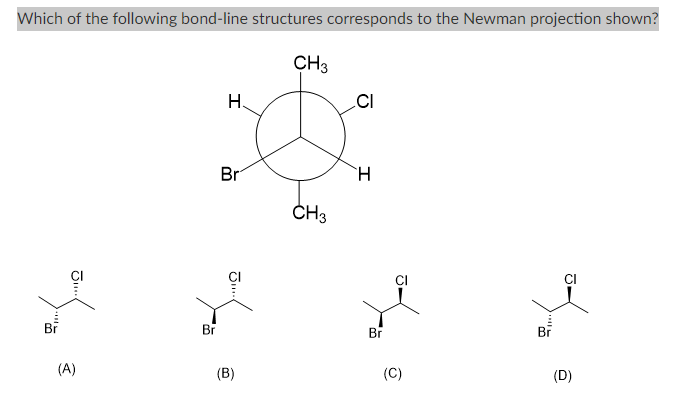 Which of the following bond-line structures corresponds to the Newman projection shown?
Br
J...
(A)
Br
I
H.
Br
"Ω
(B)
CH3
CH3
CI
H
Br
(C)
Br
CI
(D)