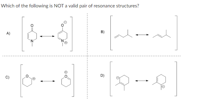 Which of the following is NOT a valid pair of resonance structures?
A)
-0-8] [9-9]
C)
D)
