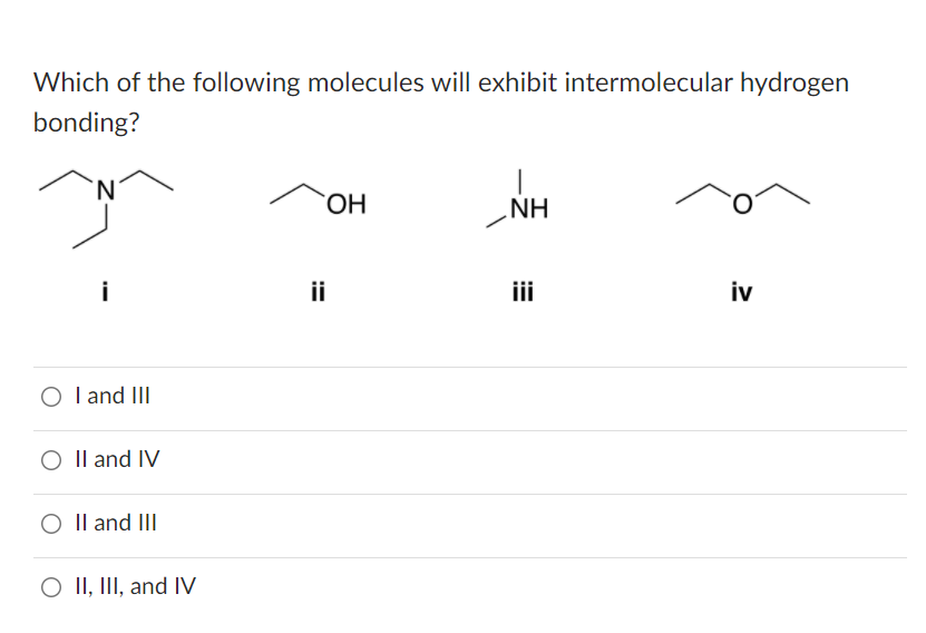 Which of the following molecules will exhibit intermolecular hydrogen
bonding?
NH
i
ii
i
iv
O I and III
O Il and IV
O Il and III
O II, III, and IV
