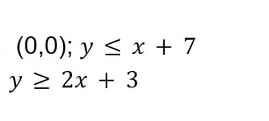 (0,0); y ≤ x + 7
y ≥ 2x + 3