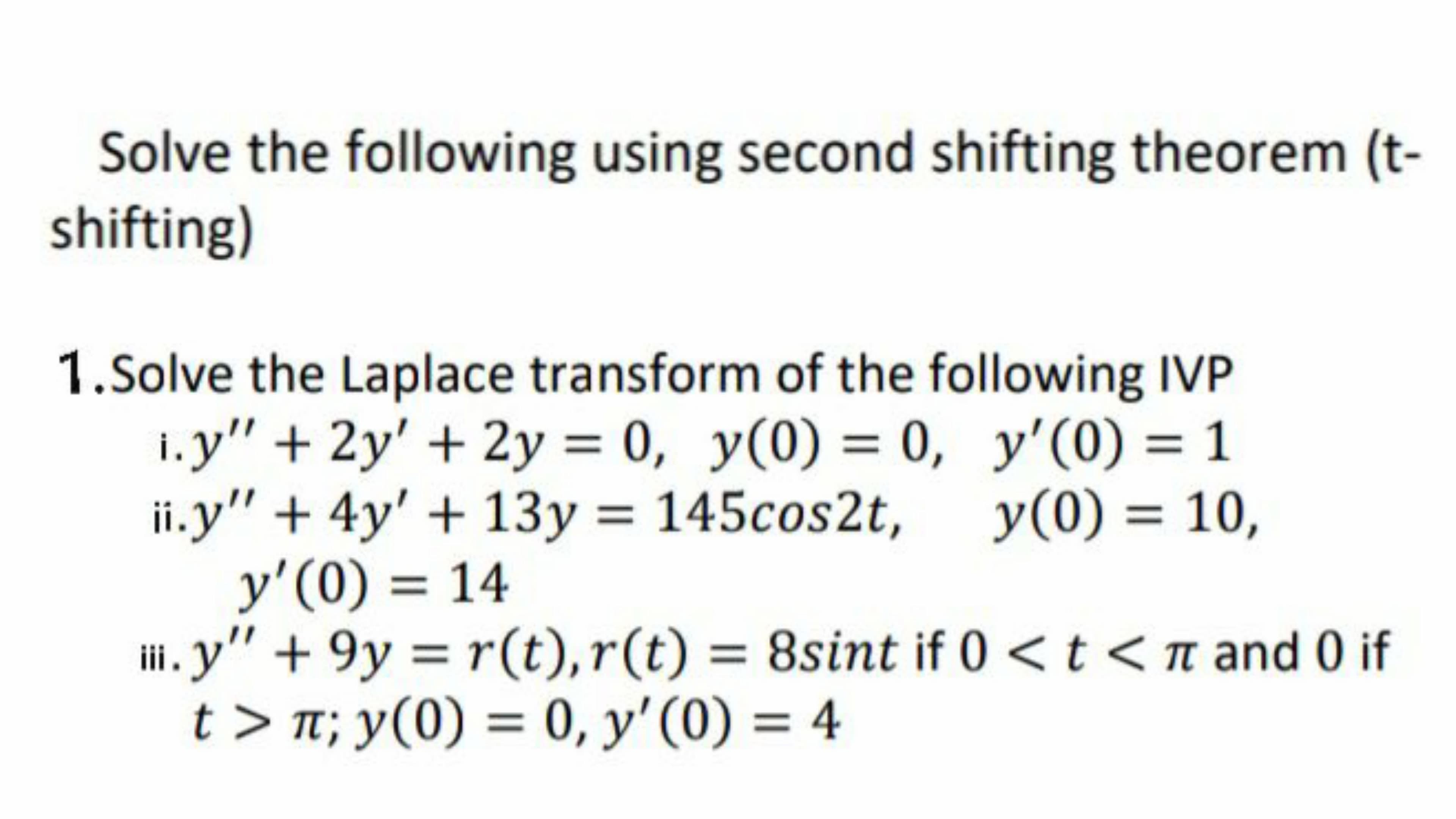 Solve the following using second shifting theorem (t-
shifting)
1.Solve the Laplace transform of the following IVP
1. y" + 2y' + 2y = 0, y(0) = 0, y'(0) = 1
%3D
%3D
