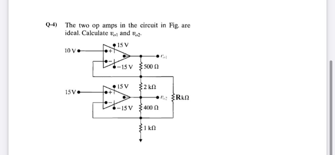 Q-4)
The two op amps in the circuit in Fig. are
ideal. Calculate v,1 and v,2.
• 15 V
++
10 V.
-15 V
§ 500 2
• 15 V
32 kN
15V•
2 RkN
-15 V 400 2
31 kN
