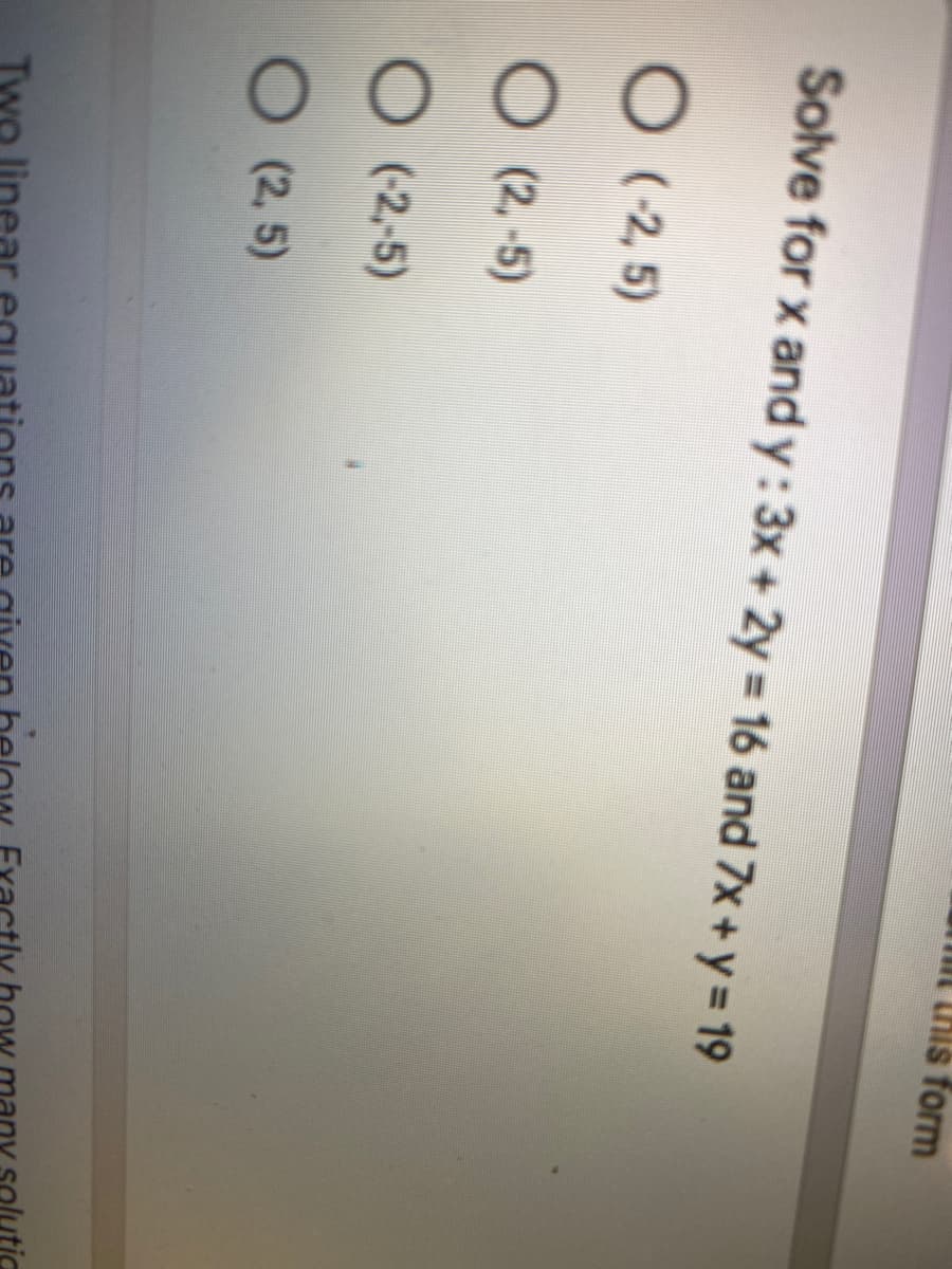 mi this form
Solve for x and y:3x+2y 16 and 7x + y = 19
O (-2, 5)
(2,-5)
(-2,-5)
(2, 5)

