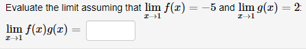 Evaluate the limit assuming that lim f(x) = -5 and lim g(x) = 2:
I→1
I→1
lim f(x)g(x)
z+1