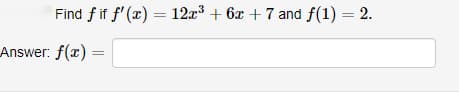 Find fif f'(x) = 12x³ +6x+7 and f(1) = 2.
Answer: f(x) =