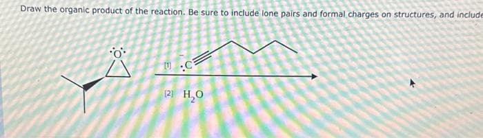 Draw the organic product of the reaction. Be sure to include lone pairs and formal charges on structures, and include
1
C
(2) H₂0