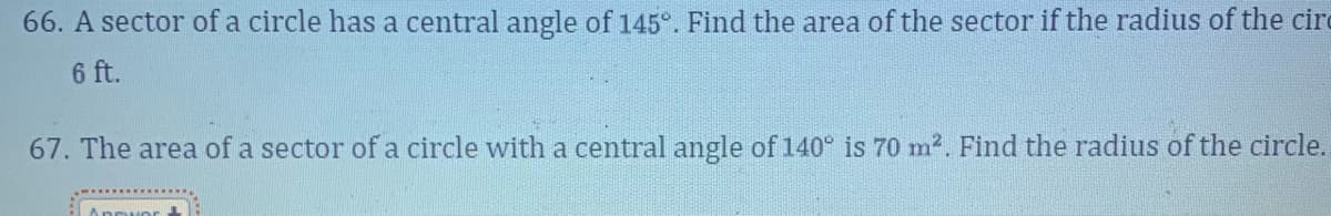 66. A sector of a circle has a central angle of 145°. Find the area of the sector if the radius of the cir
6 ft.
67. The area of a sector of a circle with a central angle of 140° is 70 m². Find the radius of the circle.
Answer: