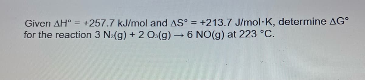 Given AH = +257.7 kJ/mol and AS° = +213.7 J/mol K, determine AG
for the reaction 3 N₂(g) + 2 O3(g) → 6 NO(g) at 223 °C.