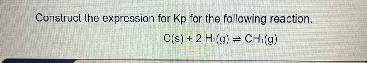 Construct the expression for Kp for the following reaction.
C(s) + 2 H₂(g) CH4(g)