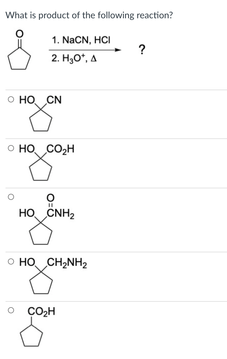 What is product of the following reaction?
1. NaCN, HCI
2. Hзо", д
О НО CN
о но Сон
HO CNH2
O HO CH2NH2
CO2H
