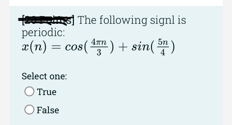 The following signl is
periodic:
x(n) = cos(¹™) + sin( 57 )
Select one:
True
O False