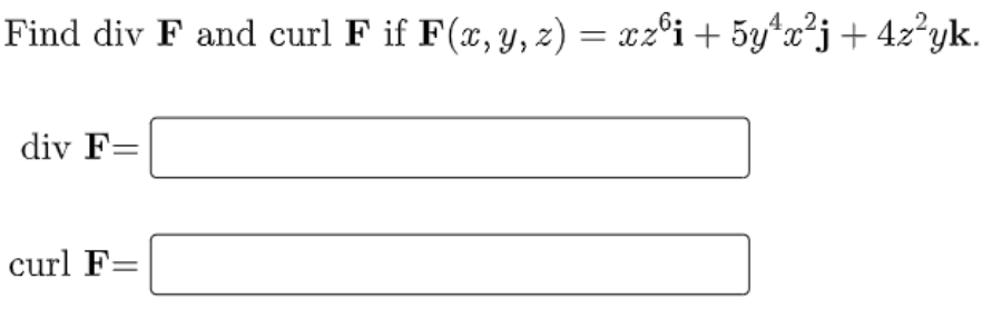 Find div F and curl F if F(x, y, z) = xz°i+ 5y*x²j +4z²yk.
div F=
curl F=
