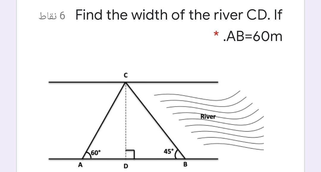 bläs 6 Find the width of the river CD. If
* .AB=60m
River
60°
45°
A
D
