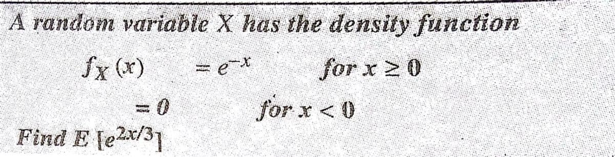 A random variable X has the density function
Sx (x)
for x 2 0
for x < 0
Find E lex/31

