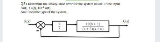 Q3) Determine the steady-state error for the system below. If the input
3u(t), t ut), 10t ut)
And fined the type of the system.
R(s)
10(s+1)
(s+5)(s+6)
