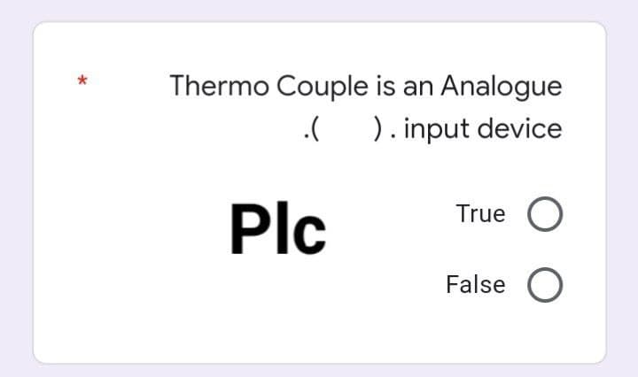 Thermo Couple is an Analogue
). input device
Plc
True O
False O
